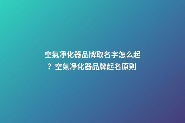 空氣凈化器品牌取名字怎么起？空氣凈化器品牌起名原則-第1張-商標起名-玄機派